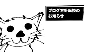 ブログ方針転換のお知らせ。